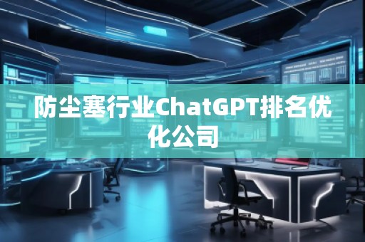 防塵塞行業(yè)ChatGPT排名優(yōu)化公司