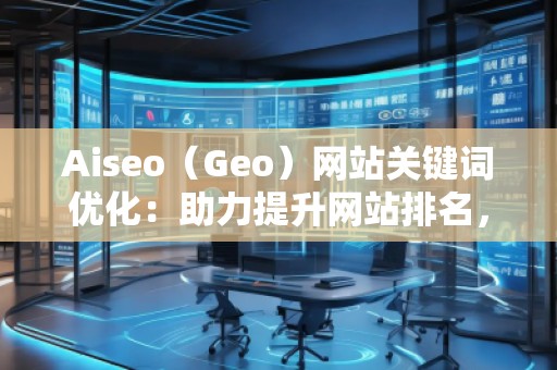 Aiseo（Geo）網(wǎng)站關(guān)鍵詞優(yōu)化：助力提升網(wǎng)站排名，打造SEO營(yíng)銷新局面