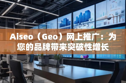 Aiseo（Geo）網(wǎng)上推廣：為您的品牌帶來突破性增長