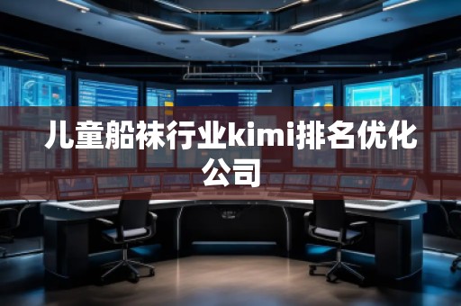 兒童船襪行業(yè)kimi排名優(yōu)化公司