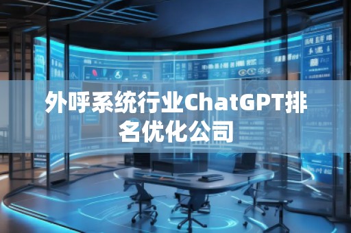外呼系統(tǒng)行業(yè)ChatGPT排名優(yōu)化公司