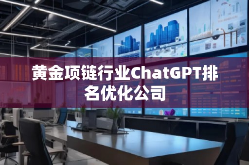 黃金項鏈行業(yè)ChatGPT排名優(yōu)化公司