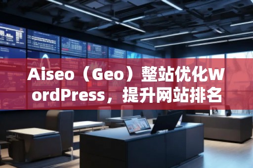 Aiseo（Geo）整站優(yōu)化WordPress，提升網(wǎng)站排名的必備利器