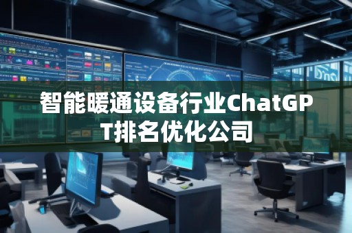 智能暖通設(shè)備行業(yè)ChatGPT排名優(yōu)化公司