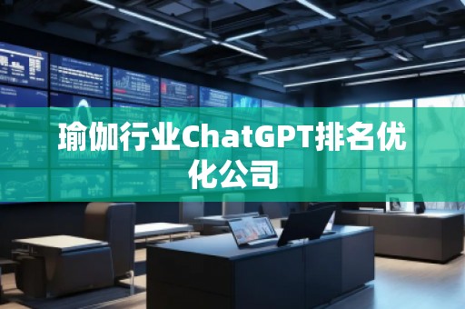 瑜伽行業(yè)ChatGPT排名優(yōu)化公司