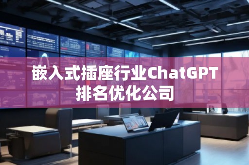 嵌入式插座行業(yè)ChatGPT排名優(yōu)化公司