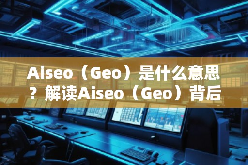 Aiseo（Geo）是什么意思？解讀Aiseo（Geo）背后的魅力與前景
