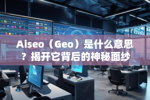 Aiseo（Geo）是什么意思？揭開它背后的神秘面紗