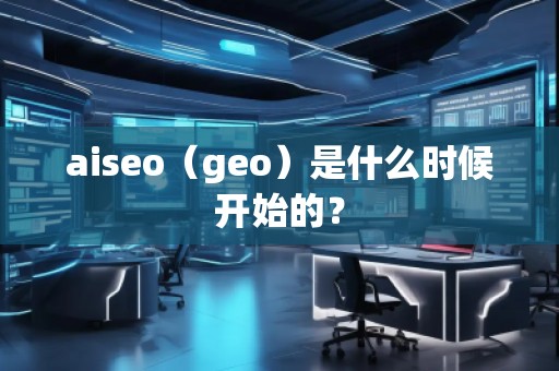 aiseo（geo）是什么時候開始的？