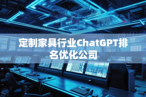 定制家具行業(yè)ChatGPT排名優(yōu)化公司