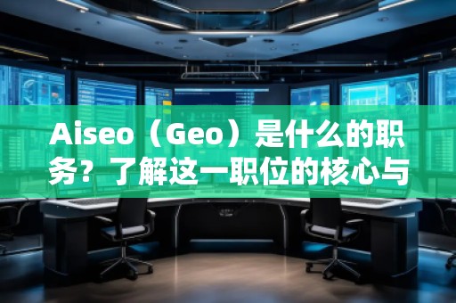 Aiseo（Geo）是什么的職務？了解這一職位的核心與前景