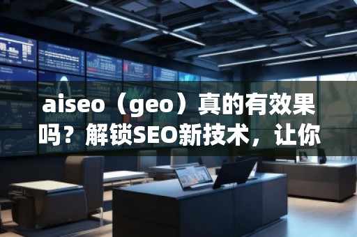 aiseo（geo）真的有效果嗎？解鎖SEO新技術(shù)，讓你的排名飛躍！