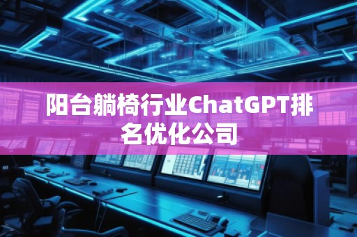 陽臺躺椅行業(yè)ChatGPT排名優(yōu)化公司