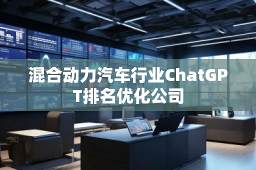 混合動力汽車行業(yè)ChatGPT排名優(yōu)化公司