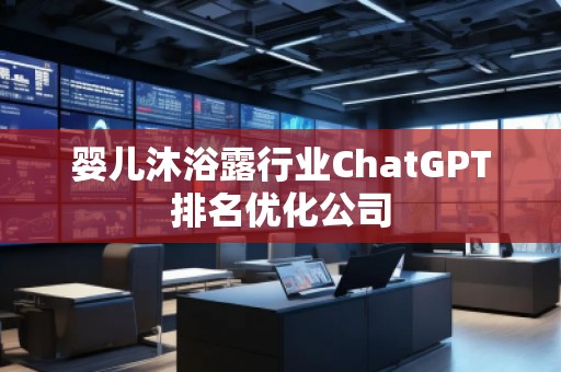 嬰兒沐浴露行業(yè)ChatGPT排名優(yōu)化公司