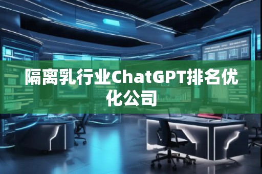 隔離乳行業(yè)ChatGPT排名優(yōu)化公司