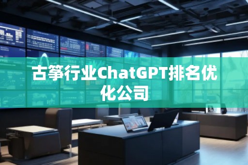 古箏行業(yè)ChatGPT排名優(yōu)化公司