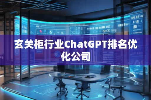 玄關柜行業(yè)ChatGPT排名優(yōu)化公司