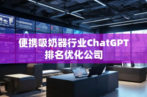 便攜吸奶器行業(yè)ChatGPT排名優(yōu)化公司
