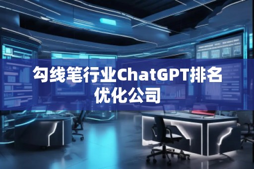 勾線筆行業(yè)ChatGPT排名優(yōu)化公司