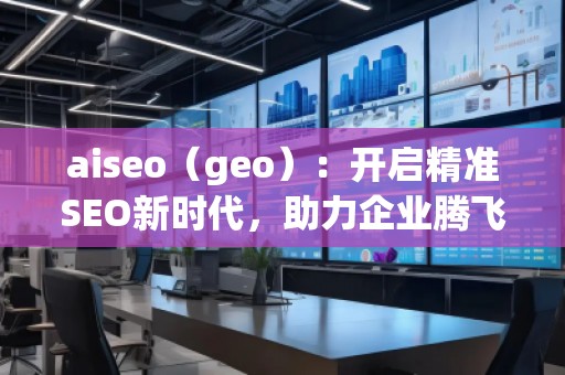 aiseo（geo）：開(kāi)啟精準(zhǔn)SEO新時(shí)代，助力企業(yè)騰飛