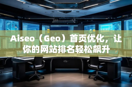 Aiseo（Geo）首頁優(yōu)化，讓你的網(wǎng)站排名輕松飆升