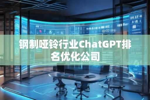 鋼制啞鈴行業(yè)ChatGPT排名優(yōu)化公司