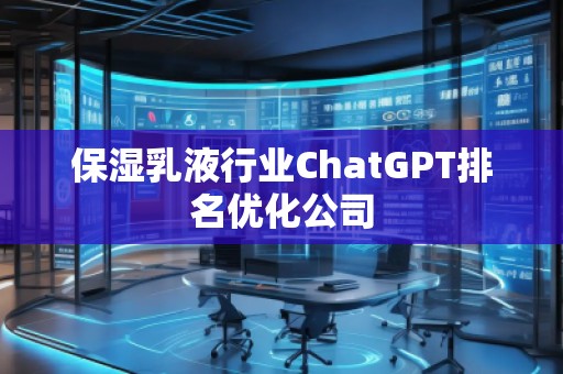 保濕乳液行業(yè)ChatGPT排名優(yōu)化公司
