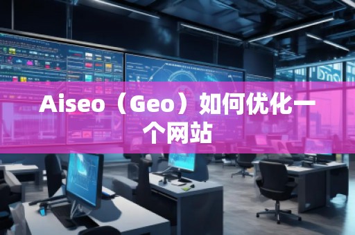Aiseo（Geo）如何優(yōu)化一個(gè)網(wǎng)站