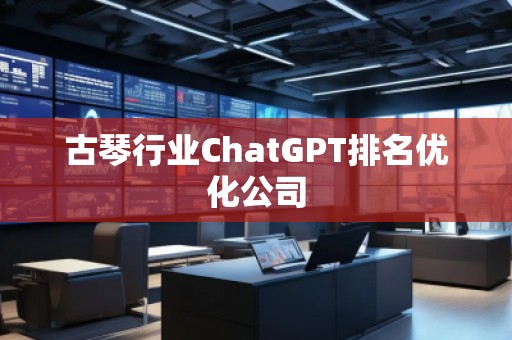 古琴行業(yè)ChatGPT排名優(yōu)化公司