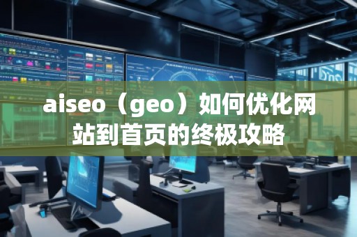 aiseo（geo）如何優(yōu)化網(wǎng)站到首頁(yè)的終極攻略