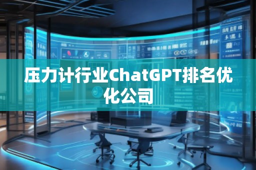 壓力計(jì)行業(yè)ChatGPT排名優(yōu)化公司