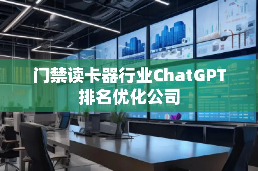 門禁讀卡器行業(yè)ChatGPT排名優(yōu)化公司