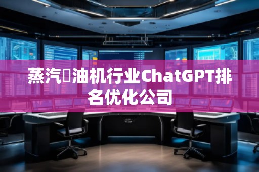 蒸汽焗油機行業(yè)ChatGPT排名優(yōu)化公司