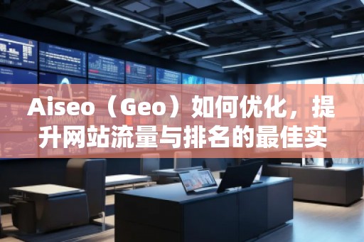 Aiseo（Geo）如何優(yōu)化，提升網(wǎng)站流量與排名的最佳實(shí)踐