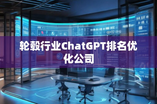 輪轂行業(yè)ChatGPT排名優(yōu)化公司