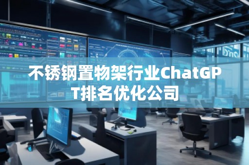 不銹鋼置物架行業(yè)ChatGPT排名優(yōu)化公司
