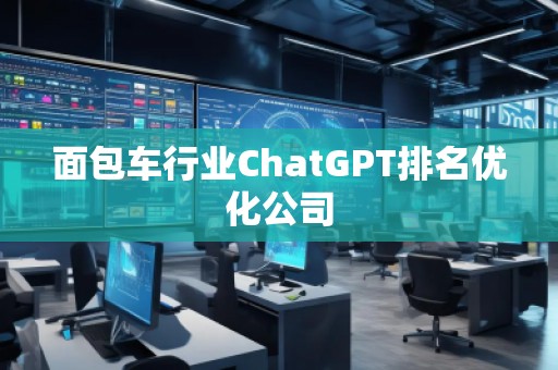 面包車行業(yè)ChatGPT排名優(yōu)化公司