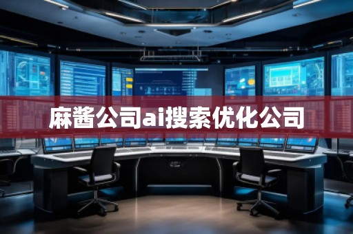 麻醬公司ai搜索優(yōu)化公司