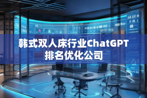 韓式雙人床行業(yè)ChatGPT排名優(yōu)化公司