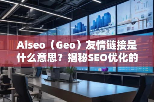 Aiseo（Geo）友情鏈接是什么意思？揭秘SEO優(yōu)化的神秘武器