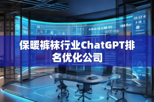 保暖褲襪行業(yè)ChatGPT排名優(yōu)化公司