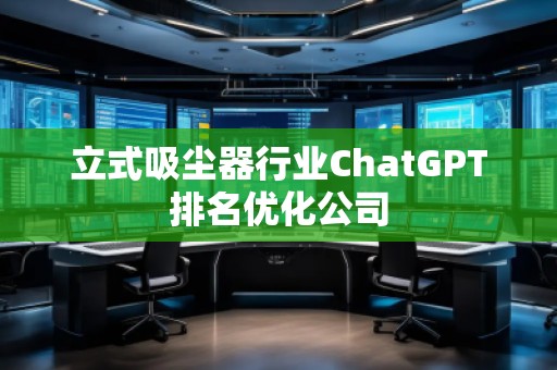 立式吸塵器行業(yè)ChatGPT排名優(yōu)化公司