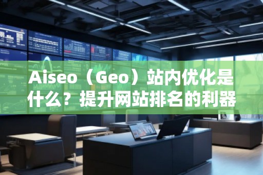 Aiseo（Geo）站內(nèi)優(yōu)化是什么？提升網(wǎng)站排名的利器！