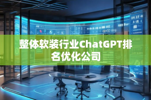 整體軟裝行業(yè)ChatGPT排名優(yōu)化公司