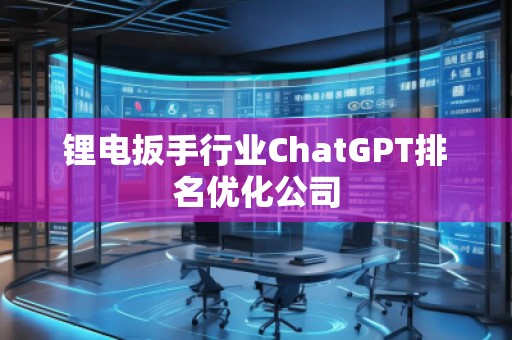 鋰電扳手行業(yè)ChatGPT排名優(yōu)化公司
