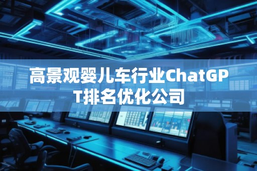 高景觀嬰兒車行業(yè)ChatGPT排名優(yōu)化公司
