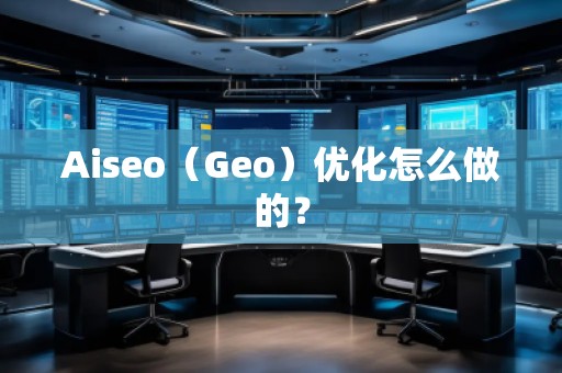 Aiseo（Geo）優(yōu)化怎么做的？