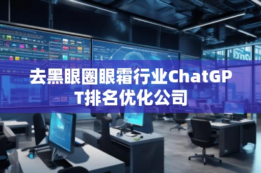 去黑眼圈眼霜行業(yè)ChatGPT排名優(yōu)化公司