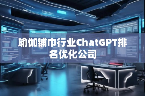 瑜伽鋪巾行業(yè)ChatGPT排名優(yōu)化公司